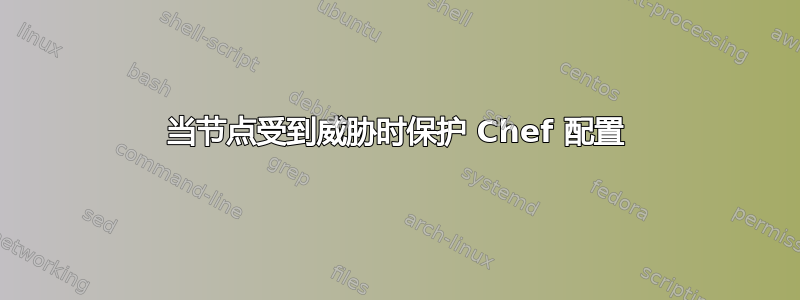 当节点受到威胁时保护 Chef 配置