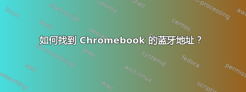 如何找到 Chromebook 的蓝牙地址？