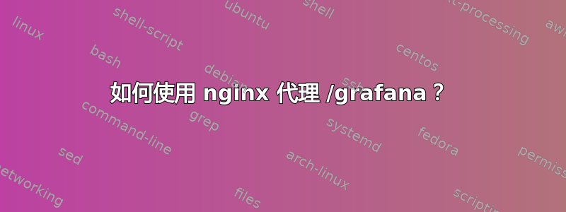 如何使用 nginx 代理 /grafana？