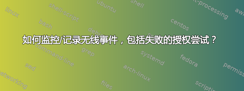 如何监控/记录无线事件，包括失败的授权尝试？