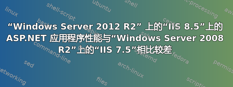 “Windows Server 2012 R2” 上的“IIS 8.5”上的 ASP.NET 应用程序性能与“Windows Server 2008 R2”上的“IIS 7.5”相比较差