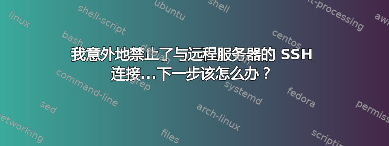 我意外地禁止了与远程服务器的 SSH 连接...下一步该怎么办？