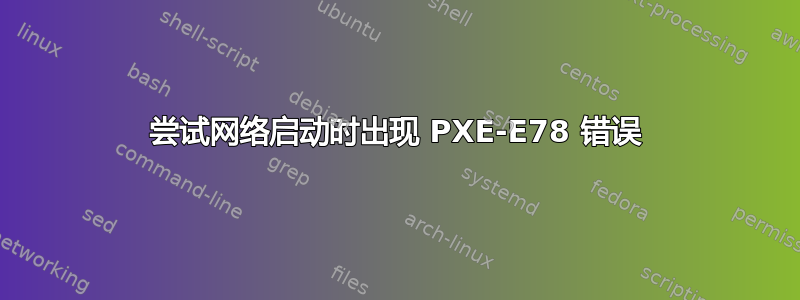 尝试网络启动时出现 PXE-E78 错误