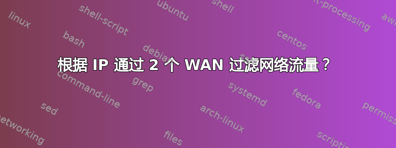 根据 IP 通过 2 个 WAN 过滤网络流量？