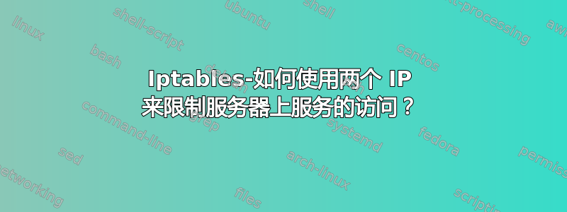 Iptables-如何使用两个 IP 来限制服务器上服务的访问？