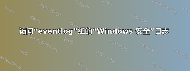 访问“eventlog”组的“Windows 安全”日志