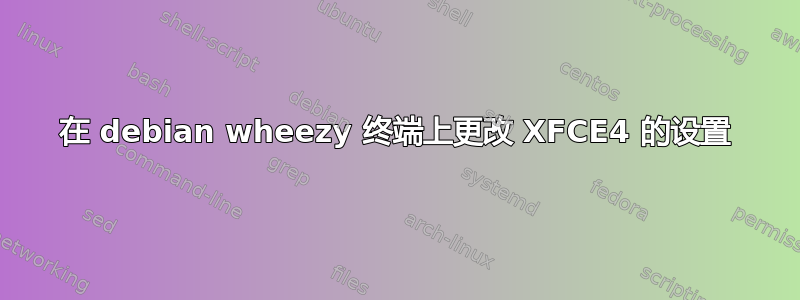 在 debian wheezy 终端上更改 XFCE4 的设置