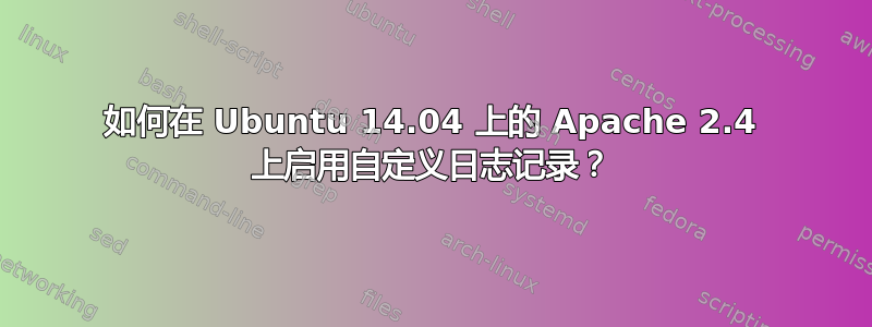 如何在 Ubuntu 14.04 上的 Apache 2.4 上启用自定义日志记录？