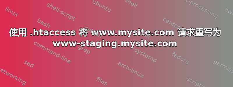 使用 .htaccess 将 www.mysite.com 请求重写为 www-staging.mysite.com