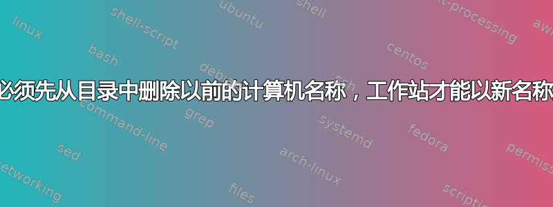 为什么必须先从目录中删除以前的计算机名称，工作站才能以新名称加入？