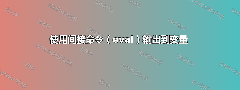 使用间接命令（eval）输出到变量