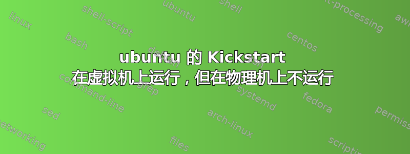 ubuntu 的 Kickstart 在虚拟机上运行，​​但在物理机上不运行