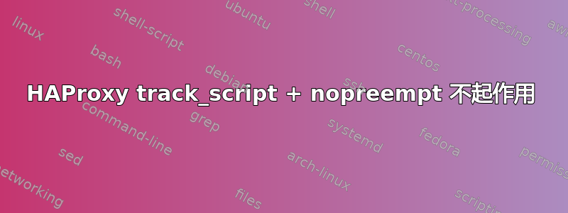 HAProxy track_script + nopreempt 不起作用