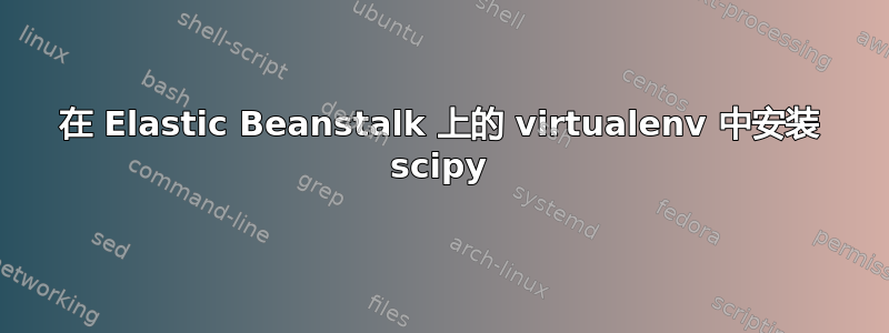 在 Elastic Beanstalk 上的 virtualenv 中安装 scipy