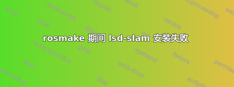 rosmake 期间 lsd-slam 安装失败