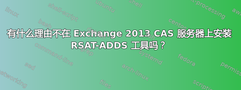 有什么理由不在 Exchange 2013 CAS 服务器上安装 RSAT-ADDS 工具吗？