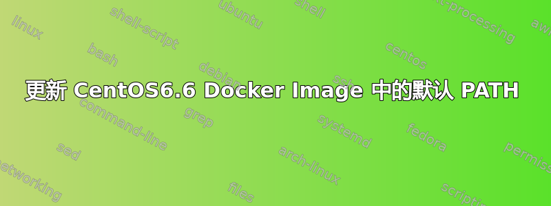 更新 CentOS6.6 Docker Image 中的默认 PATH