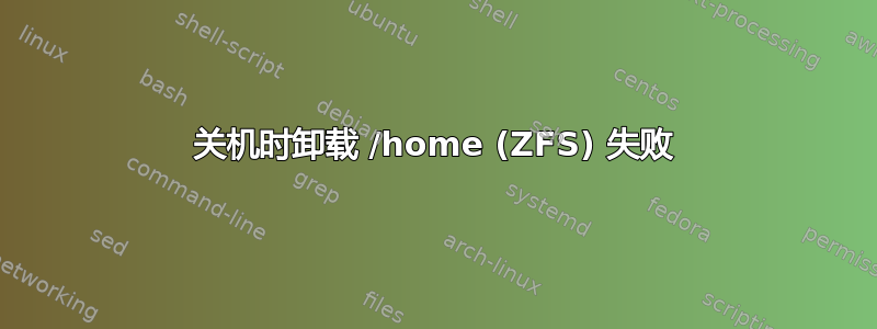 关机时卸载 /home (ZFS) 失败