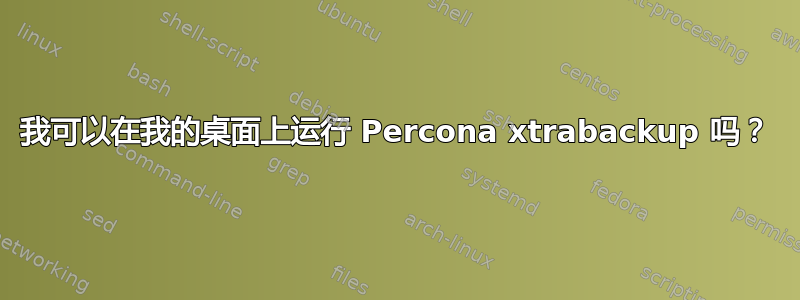 我可以在我的桌面上运行 Percona xtrabackup 吗？