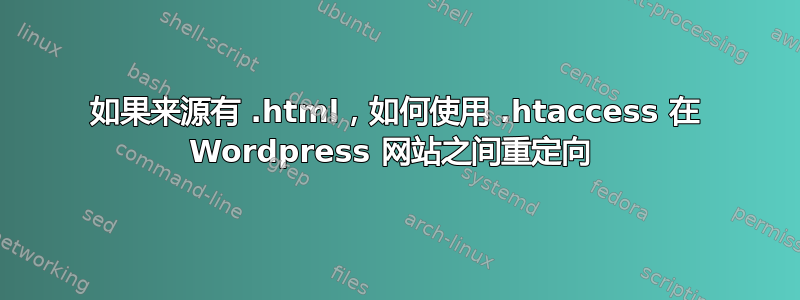 如果来源有 .html，如何使用 .htaccess 在 Wordpress 网站之间重定向 