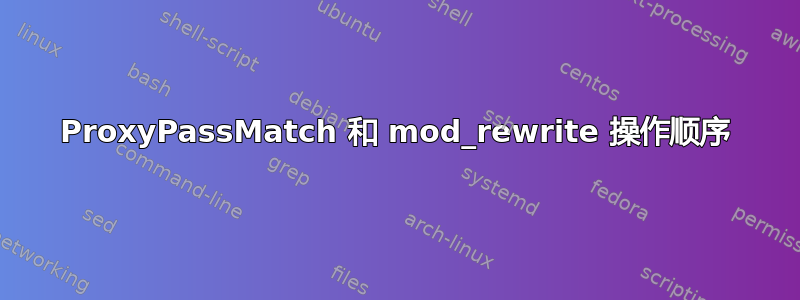 ProxyPassMatch 和 mod_rewrite 操作顺序