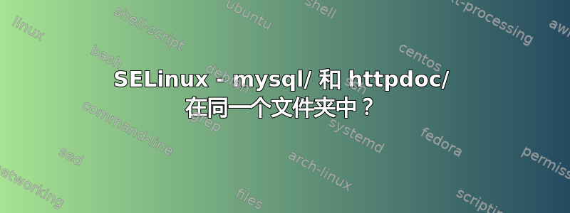 SELinux - mysql/ 和 httpdoc/ 在同一个文件夹中？