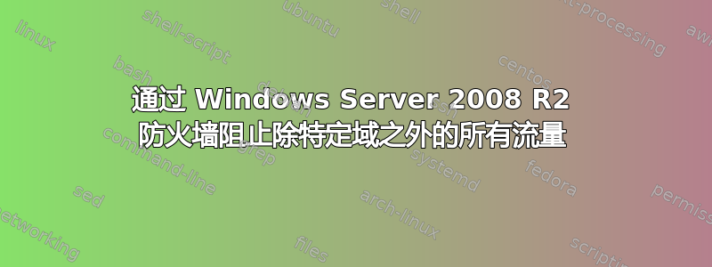 通过 Windows Server 2008 R2 防火墙阻止除特定域之外的所有流量