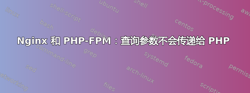 Nginx 和 PHP-FPM：查询参数不会传递给 PHP