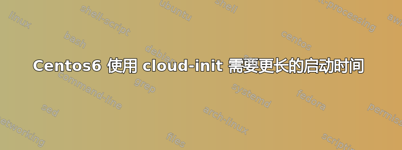 Centos6 使用 cloud-init 需要更长的启动时间