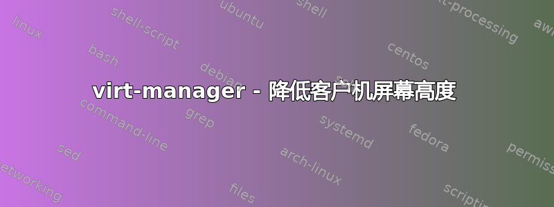 virt-manager - 降低客户机屏幕高度