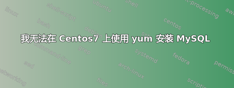 我无法在 Centos7 上使用 yum 安装 MySQL