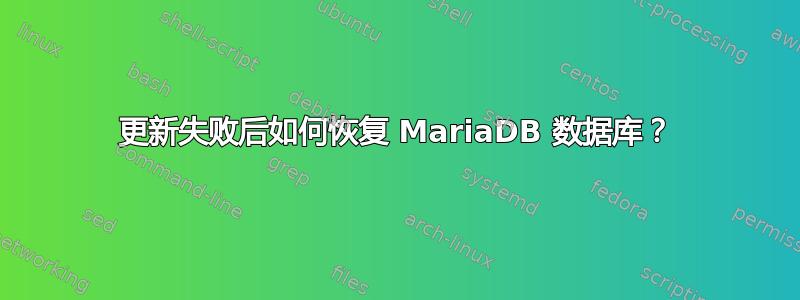 更新失败后如何恢复 MariaDB 数据库？