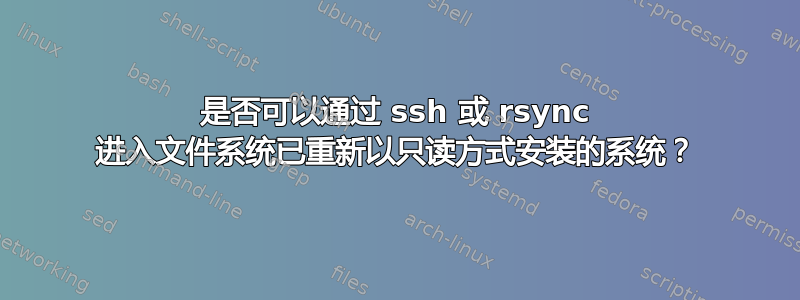 是否可以通过 ssh 或 rsync 进入文件系统已重新以只读方式安装的系统？