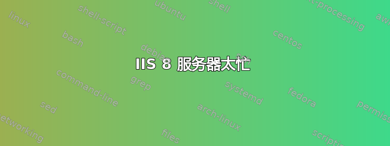 IIS 8 服务器太忙