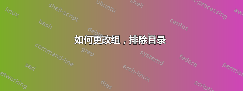 如何更改组，排除目录