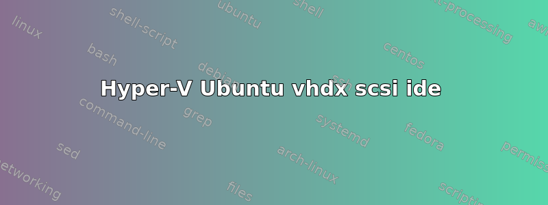 Hyper-V Ubuntu vhdx scsi ide