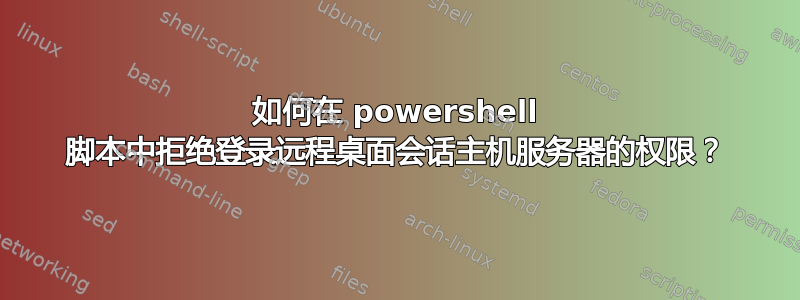 如何在 powershell 脚本中拒绝登录远程桌面会话主机服务器的权限？