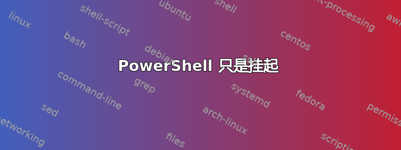 PowerShell 只是挂起