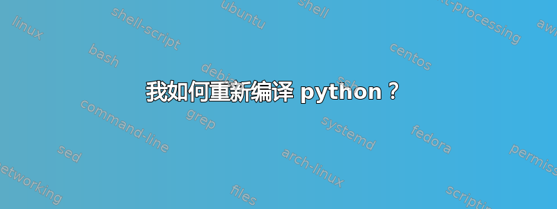 我如何重新编译 python？