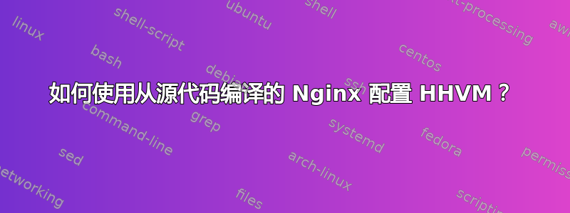 如何使用从源代码编译的 Nginx 配置 HHVM？