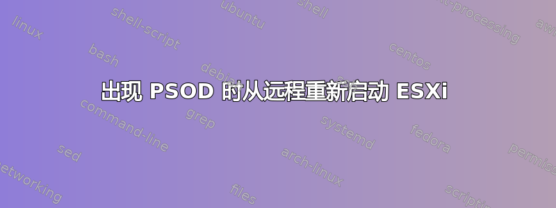 出现 PSOD 时从远程重新启动 ESXi