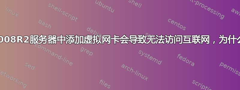 在2008R2服务器中添加虚拟网卡会导致无法访问互联网，为什么？