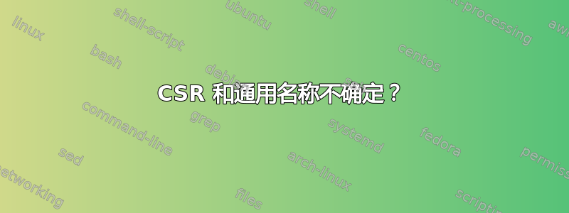 CSR 和通用名称不确定？