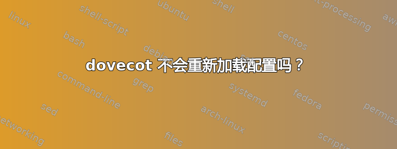 dovecot 不会重新加载配置吗？