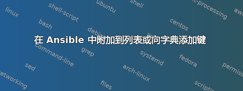 在 Ansible 中附加到列表或向字典添加键