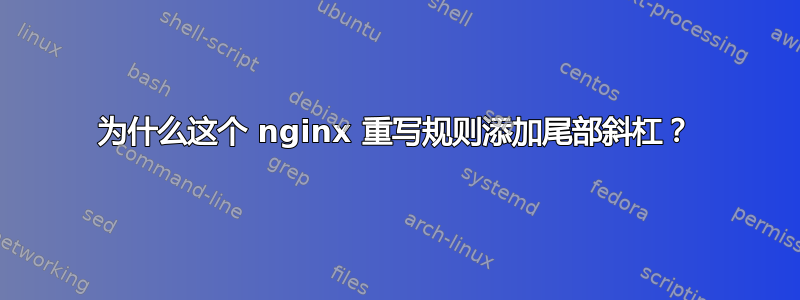 为什么这个 nginx 重写规则添加尾部斜杠？