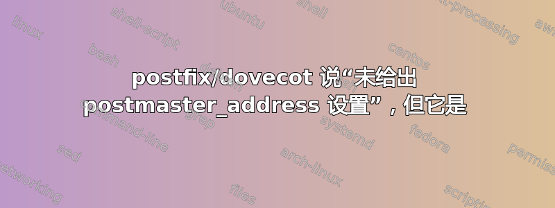 postfix/dovecot 说“未给出 postmaster_address 设置”，但它是