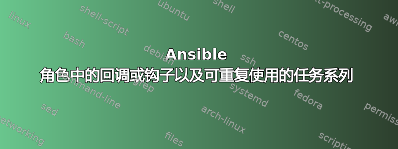 Ansible 角色中的回调或钩子以及可重复使用的任务系列