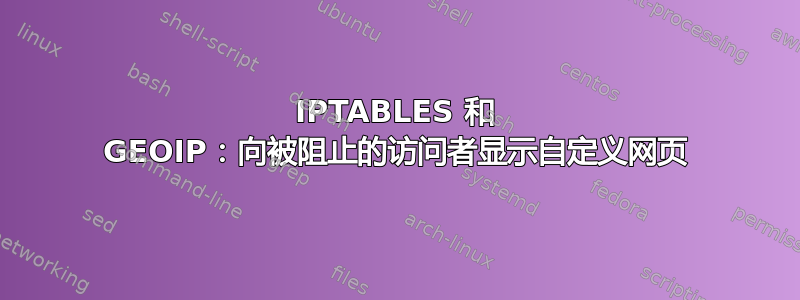 IPTABLES 和 GEOIP：向被阻止的访问者显示自定义网页