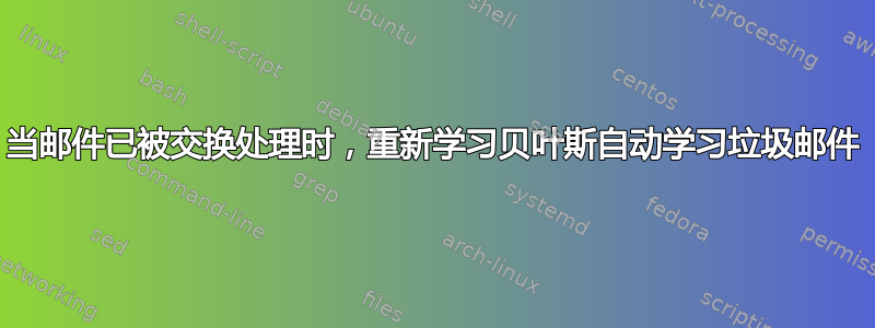 当邮件已被交换处理时，重新学习贝叶斯自动学习垃圾邮件